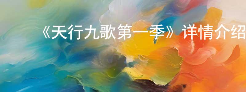 曹轶姗的动漫综艺大全,《天行九歌第一季》详情介绍_天行九歌第一季已完结在线观看_天行九歌第一季迅雷下载_国漫